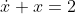 \dot{x} + x = 2